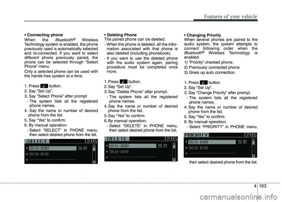 KIA PICANTO 2014 Owners Manual 4163
Features of your vehicle
When the
Bluetooth®Wireless
Technology system is enabled, the phone
previously used is automatically selected
and re-connected. If you want to select
different phone KIA PICANTO 2014 Owners Manual 4163
Features of your vehicle
When the
Bluetooth®Wireless
Technology system is enabled, the phone
previously used is automatically selected
and re-connected. If you want to select
different phone