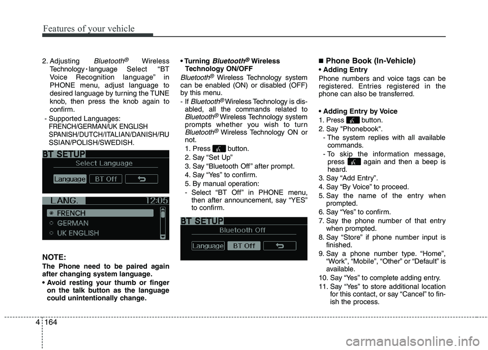 KIA PICANTO 2014 Owners Manual Features of your vehicle
164
4
2. Adjusting Bluetooth®Wireless
Technology
language Select “BT
Voice Recognition language” in
PHONE menu, adjust language to
desired language by turning the TUNE
KIA PICANTO 2014 Owners Manual Features of your vehicle
164
4
2. Adjusting Bluetooth®Wireless
Technology
language Select “BT
Voice Recognition language” in
PHONE menu, adjust language to
desired language by turning the TUNE