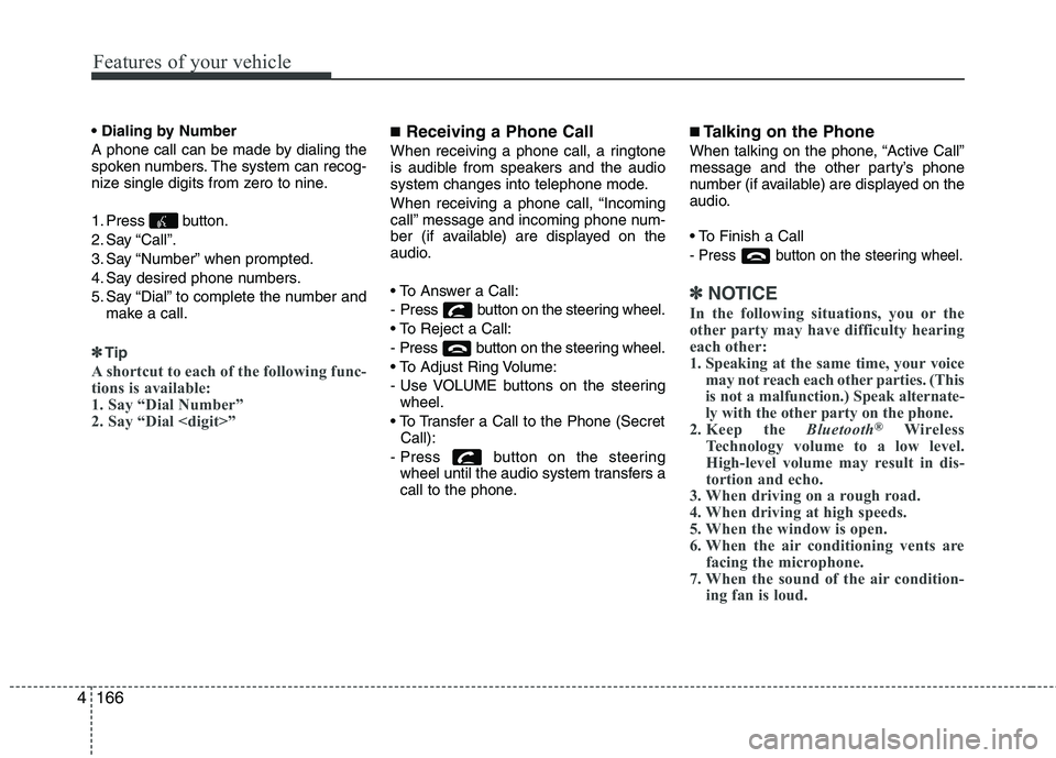 KIA PICANTO 2014 Owners Manual Features of your vehicle
166
4
A phone call can be made by dialing the
spoken numbers. The system can recog-
nize single digits from zero to nine.
1. Press button.
2. Say “Call”.
3. Say “Nu KIA PICANTO 2014 Owners Manual Features of your vehicle
166
4
A phone call can be made by dialing the
spoken numbers. The system can recog-
nize single digits from zero to nine.
1. Press button.
2. Say “Call”.
3. Say “Nu