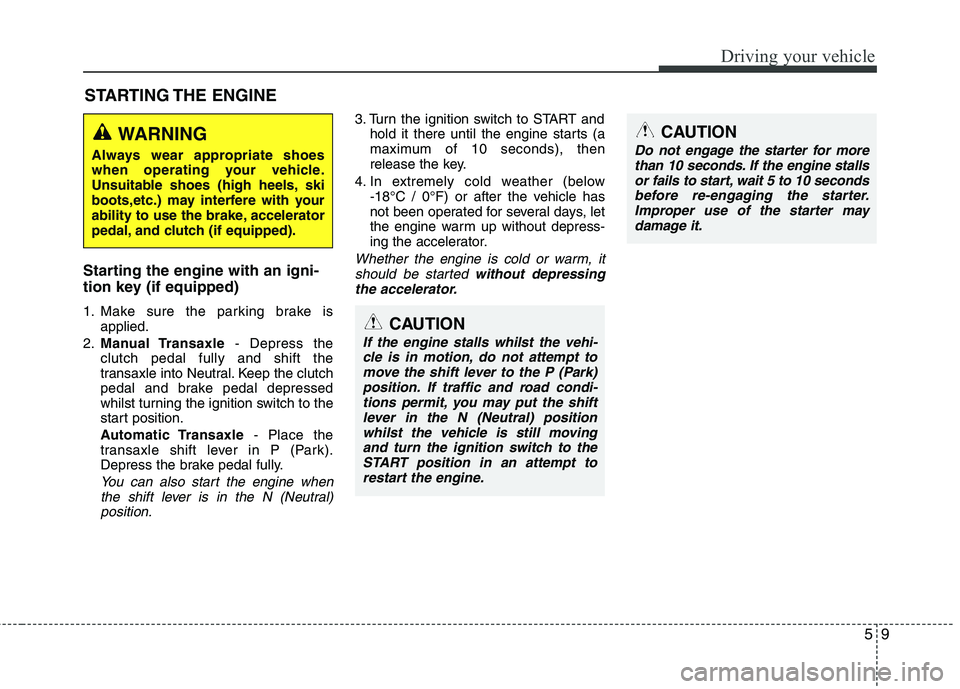 KIA PICANTO 2014 Owners Manual 59
Driving your vehicle
Starting the engine with an igni-
tion key (if equipped)
1. Make sure the parking brake isapplied.
2. Manual Transaxle - Depress the
clutch pedal fully and shift the
transa KIA PICANTO 2014 Owners Manual 59
Driving your vehicle
Starting the engine with an igni-
tion key (if equipped)
1. Make sure the parking brake isapplied.
2. Manual Transaxle - Depress the
clutch pedal fully and shift the
transa