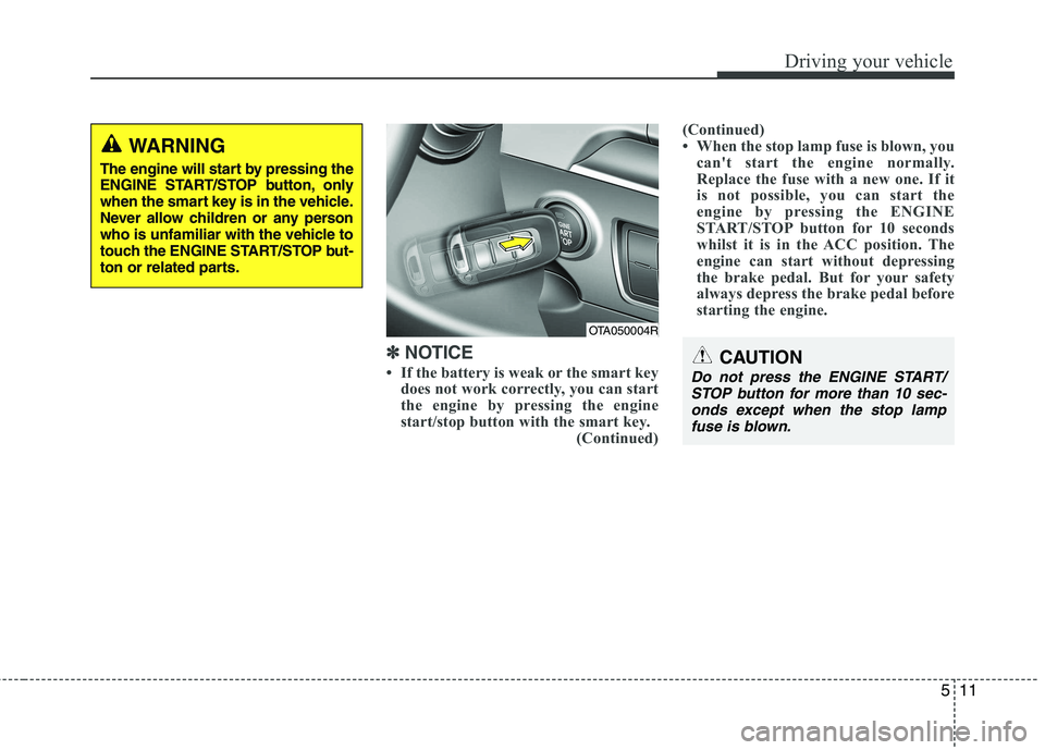 KIA PICANTO 2014 Repair Manual 511
Driving your vehicle
✽✽  
NOTICE
 If the battery is weak or the smart key does not work correctly, you can start 
the engine by pressing the engine
start/stop button with the smart key. (Cont