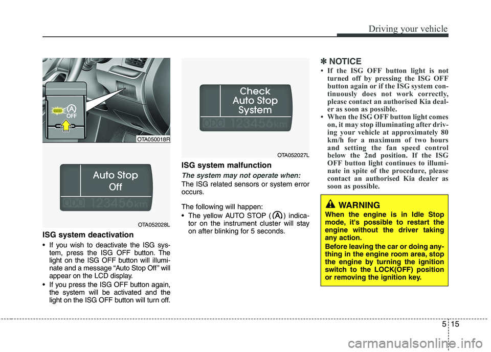 KIA PICANTO 2014 Service Manual 515
Driving your vehicle
ISG system deactivation
If you wish to deactivate the ISG sys-tem, press the ISG OFF button. The
light on the ISG OFF button will illumi-
nate and a message “Auto Stop Of KIA PICANTO 2014 Service Manual 515
Driving your vehicle
ISG system deactivation
If you wish to deactivate the ISG sys-tem, press the ISG OFF button. The
light on the ISG OFF button will illumi-
nate and a message “Auto Stop Of
