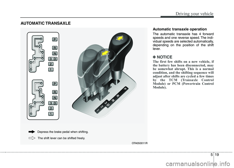 KIA PICANTO 2014 Owners Manual 519
Driving your vehicle
Automatic transaxle operation
The automatic transaxle has 4 forward
speeds and one reverse speed. The indi-
vidual speeds are selected automatically,depending on the positio KIA PICANTO 2014 Owners Manual 519
Driving your vehicle
Automatic transaxle operation
The automatic transaxle has 4 forward
speeds and one reverse speed. The indi-
vidual speeds are selected automatically,depending on the positio