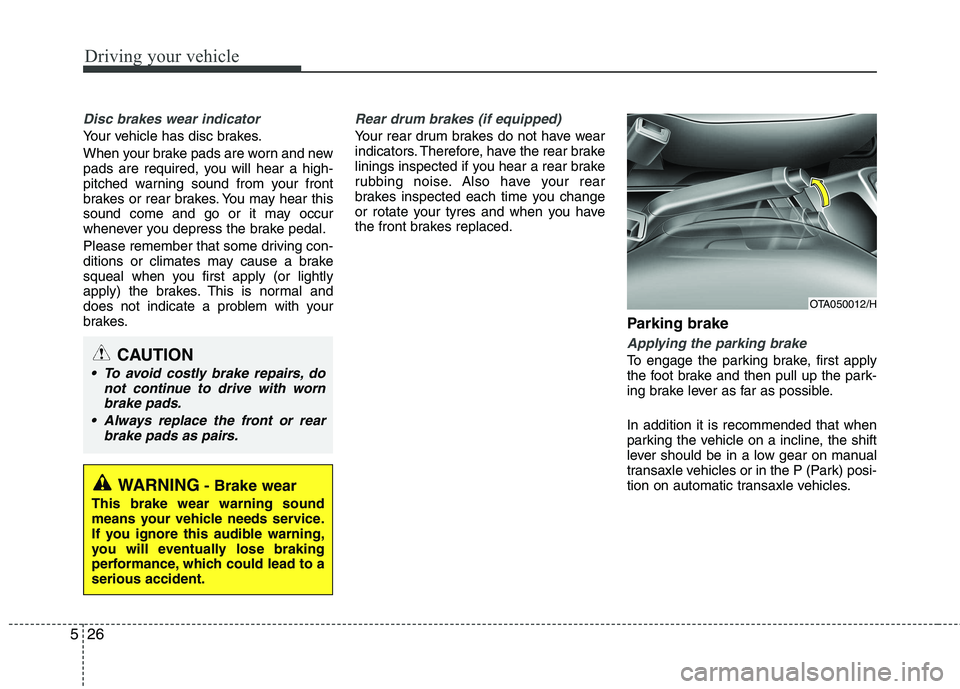 KIA PICANTO 2014 Owners Manual Driving your vehicle
26
5
Disc brakes wear indicator
Your vehicle has disc brakes.
When your brake pads are worn and new
pads are required, you will hear a high-
pitched warning sound from your fro KIA PICANTO 2014 Owners Manual Driving your vehicle
26
5
Disc brakes wear indicator
Your vehicle has disc brakes.
When your brake pads are worn and new
pads are required, you will hear a high-
pitched warning sound from your fro