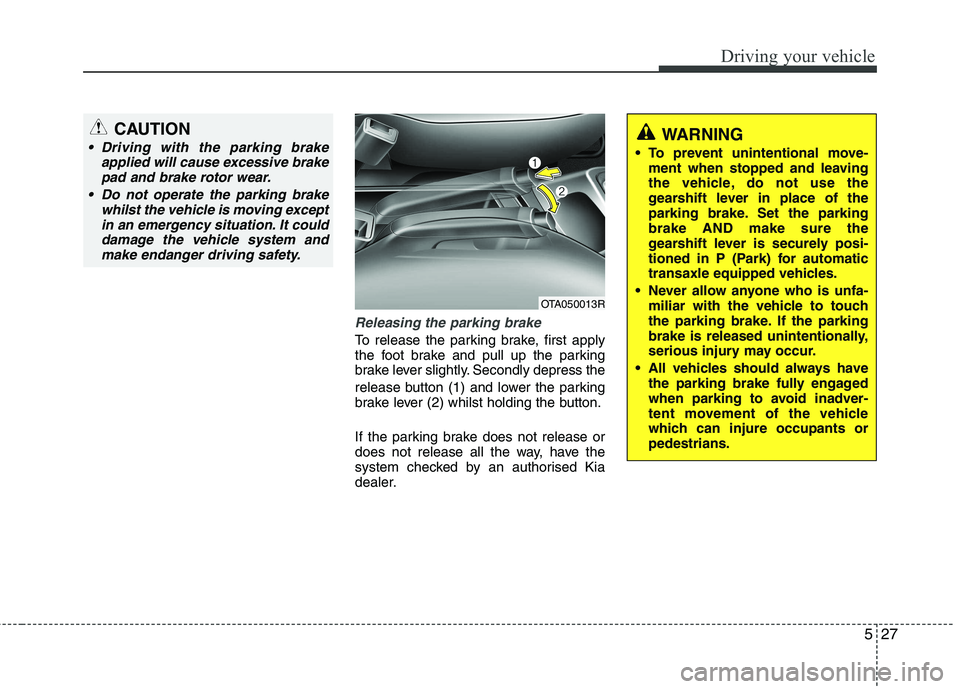 KIA PICANTO 2014 Owners Manual 527
Driving your vehicle
Releasing the parking brake
To release the parking brake, first apply
the foot brake and pull up the parking
brake lever slightly. Secondly depress the
release button (1) an KIA PICANTO 2014 Owners Manual 527
Driving your vehicle
Releasing the parking brake
To release the parking brake, first apply
the foot brake and pull up the parking
brake lever slightly. Secondly depress the
release button (1) an