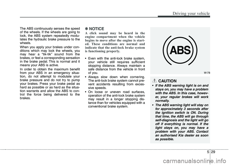 KIA PICANTO 2014 Manual PDF 529
Driving your vehicle
W-78
CAUTION
 If the ABS warning light is on andstays on, you may have a problemwith the ABS. In this case, howev- er, your regular brakes will worknormally.
 The ABS warning 