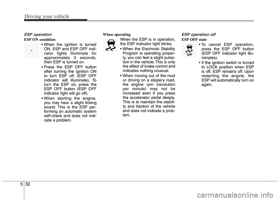 KIA PICANTO 2014 Owners Manual Driving your vehicle
32
5
ESP operation
ESP ON condition
ON, ESP and ESP OFF indi-
cator lights illuminate for
approximately 3 seconds,
then ESP is turned on.
after turning the ignition ON
to turn E KIA PICANTO 2014 Owners Manual Driving your vehicle
32
5
ESP operation
ESP ON condition
ON, ESP and ESP OFF indi-
cator lights illuminate for
approximately 3 seconds,
then ESP is turned on.
after turning the ignition ON
to turn E