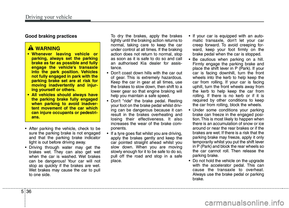 KIA PICANTO 2014 Owners Manual Driving your vehicle
36
5
Good braking practices
After parking the vehicle, check to be
sure the parking brake is not engaged
and that the parking brake indicator
light is out before driving away.
KIA PICANTO 2014 Owners Manual Driving your vehicle
36
5
Good braking practices
After parking the vehicle, check to be
sure the parking brake is not engaged
and that the parking brake indicator
light is out before driving away.
