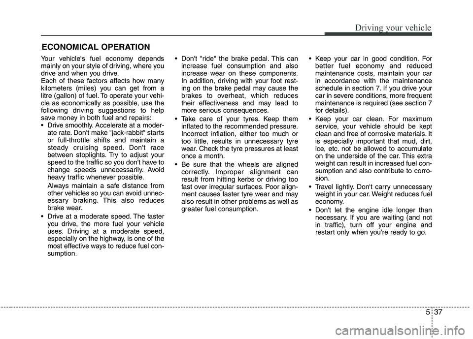 KIA PICANTO 2014 Owners Manual 537
Driving your vehicle
Your vehicles fuel economy depends
mainly on your style of driving, where you
drive and when you drive.
Each of these factors affects how many
kilometers (miles) you can get KIA PICANTO 2014 Owners Manual 537
Driving your vehicle
Your vehicles fuel economy depends
mainly on your style of driving, where you
drive and when you drive.
Each of these factors affects how many
kilometers (miles) you can get