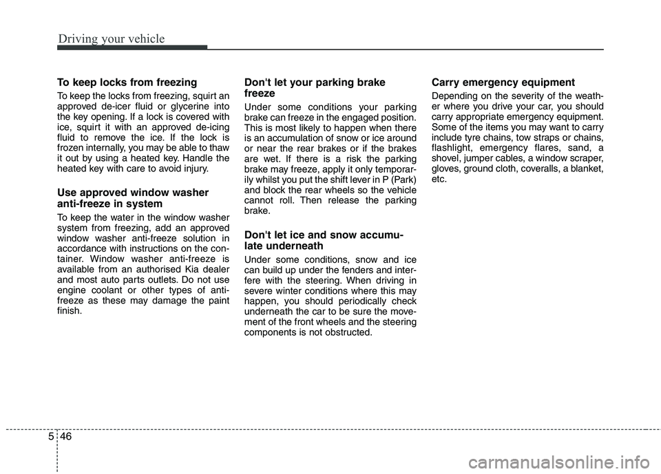 KIA PICANTO 2014 Owners Manual Driving your vehicle
46
5
To keep locks from freezing
To keep the locks from freezing, squirt an
approved de-icer fluid or glycerine into
the key opening. If a lock is covered with
ice, squirt it wi KIA PICANTO 2014 Owners Manual Driving your vehicle
46
5
To keep locks from freezing
To keep the locks from freezing, squirt an
approved de-icer fluid or glycerine into
the key opening. If a lock is covered with
ice, squirt it wi