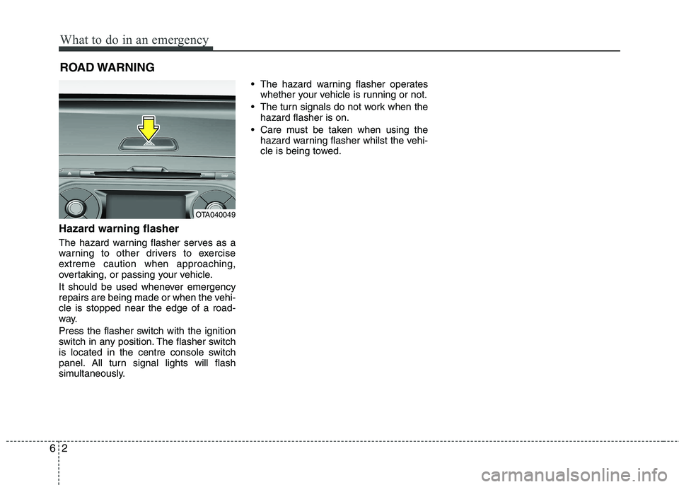 KIA PICANTO 2014 Owners Manual What to do in an emergency
2
6
ROAD WARNING
Hazard warning flasher
The hazard warning flasher serves as a
warning to other drivers to exercise
extreme caution when approaching,
overtaking, or pas KIA PICANTO 2014 Owners Manual What to do in an emergency
2
6
ROAD WARNING
Hazard warning flasher
The hazard warning flasher serves as a
warning to other drivers to exercise
extreme caution when approaching,
overtaking, or pas