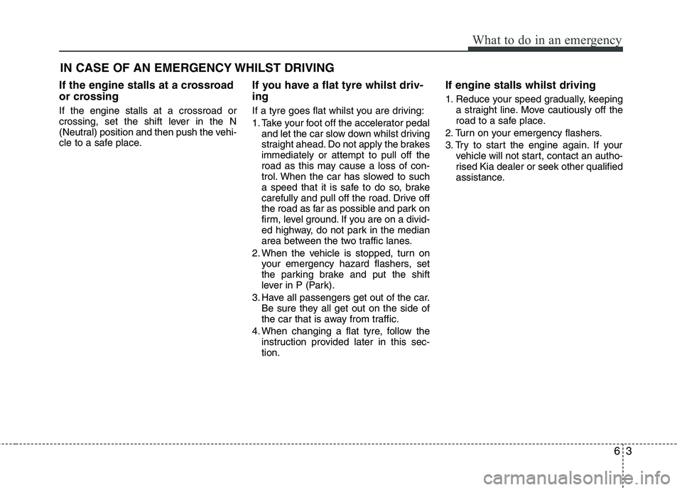 KIA PICANTO 2014 Manual Online 63
What to do in an emergency
IN CASE OF AN EMERGENCY WHILST DRIVING
If the engine stalls at a crossroad 
or crossing If the engine stalls at a crossroad or 
crossing, set the shift lever in the N
(Ne