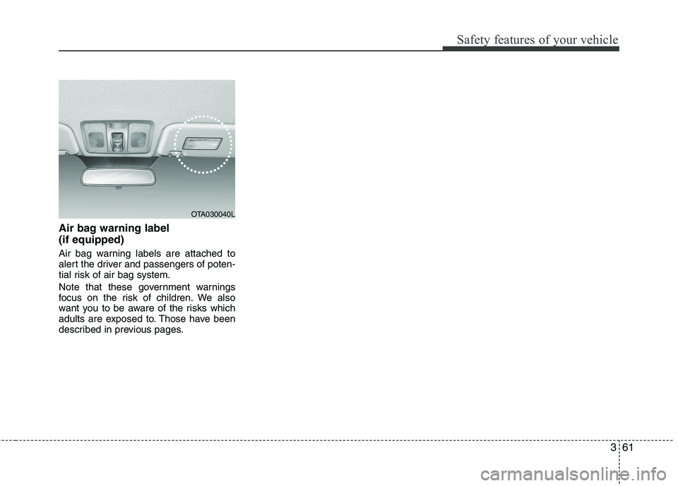 KIA PICANTO 2014 Manual PDF 361
Safety features of your vehicle
Air bag warning label (if equipped)
Air bag warning labels are attached to
alert the driver and passengers of poten-
tial risk of air bag system.
Note that thes KIA PICANTO 2014 Manual PDF 361
Safety features of your vehicle
Air bag warning label (if equipped)
Air bag warning labels are attached to
alert the driver and passengers of poten-
tial risk of air bag system.
Note that thes