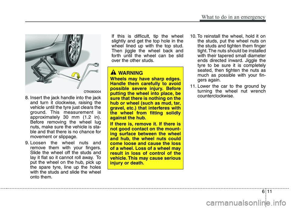 KIA PICANTO 2014 Owners Manual 611
What to do in an emergency
8. Insert the jack handle into the jackand turn it clockwise, raising the
vehicle until the tyre just clears the
ground. This measurement is
approximately 30 mm (1.2 in KIA PICANTO 2014 Owners Manual 611
What to do in an emergency
8. Insert the jack handle into the jackand turn it clockwise, raising the
vehicle until the tyre just clears the
ground. This measurement is
approximately 30 mm (1.2 in