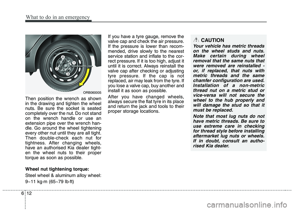KIA PICANTO 2014 Owners Manual What to do in an emergency
12
6
Then position the wrench as shown
in the drawing and tighten the wheel
nuts. Be sure the socket is seated
completely over the nut. Do not standon the wrench handle or KIA PICANTO 2014 Owners Manual What to do in an emergency
12
6
Then position the wrench as shown
in the drawing and tighten the wheel
nuts. Be sure the socket is seated
completely over the nut. Do not standon the wrench handle or