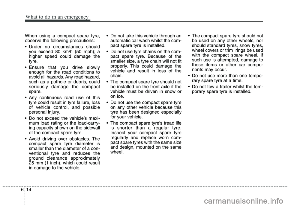 KIA PICANTO 2014 Owners Manual What to do in an emergency
14
6
When using a compact spare tyre,
observe the following precautions:
Under no circumstances should
you exceed 80 km/h (50 mph); a higher speed could damage the
tyre.
KIA PICANTO 2014 Owners Manual What to do in an emergency
14
6
When using a compact spare tyre,
observe the following precautions:
Under no circumstances should
you exceed 80 km/h (50 mph); a higher speed could damage the
tyre.