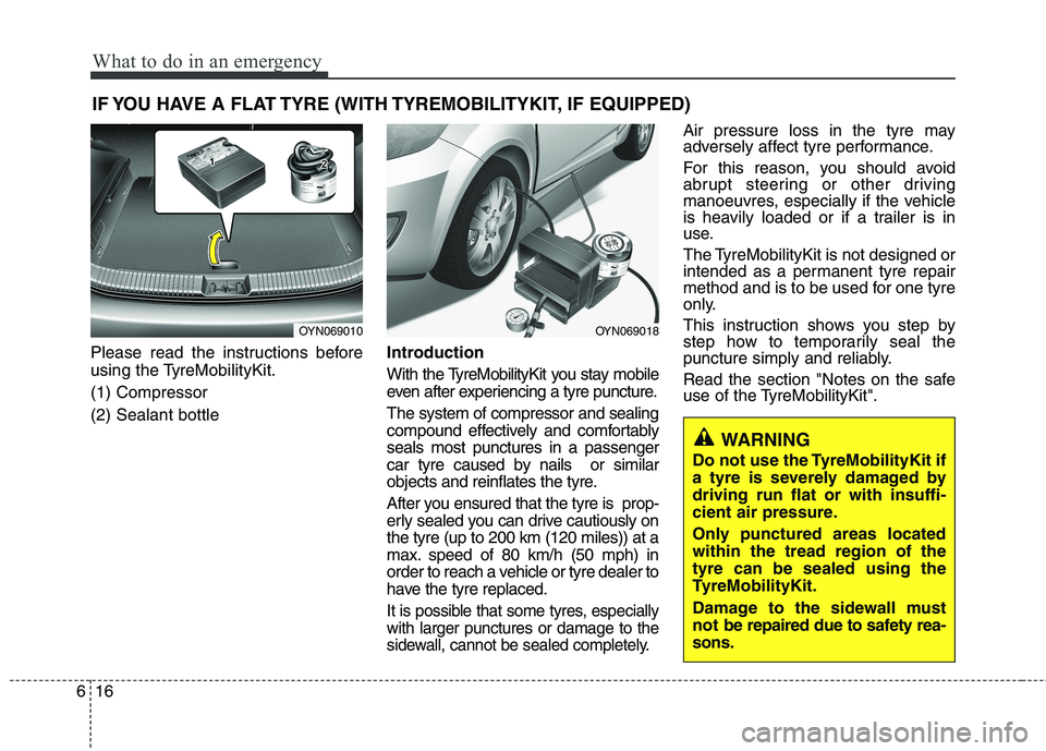 KIA PICANTO 2014 Owners Manual What to do in an emergency
16
6
IF YOU HAVE A FLAT TYRE (WITH TYREMOBILITYKIT, IF EQUIPPED)
Please read the instructions before
using the TyreMobilityKit. (1) Compressor(2) Sealant bottle Introductio KIA PICANTO 2014 Owners Manual What to do in an emergency
16
6
IF YOU HAVE A FLAT TYRE (WITH TYREMOBILITYKIT, IF EQUIPPED)
Please read the instructions before
using the TyreMobilityKit. (1) Compressor(2) Sealant bottle Introductio