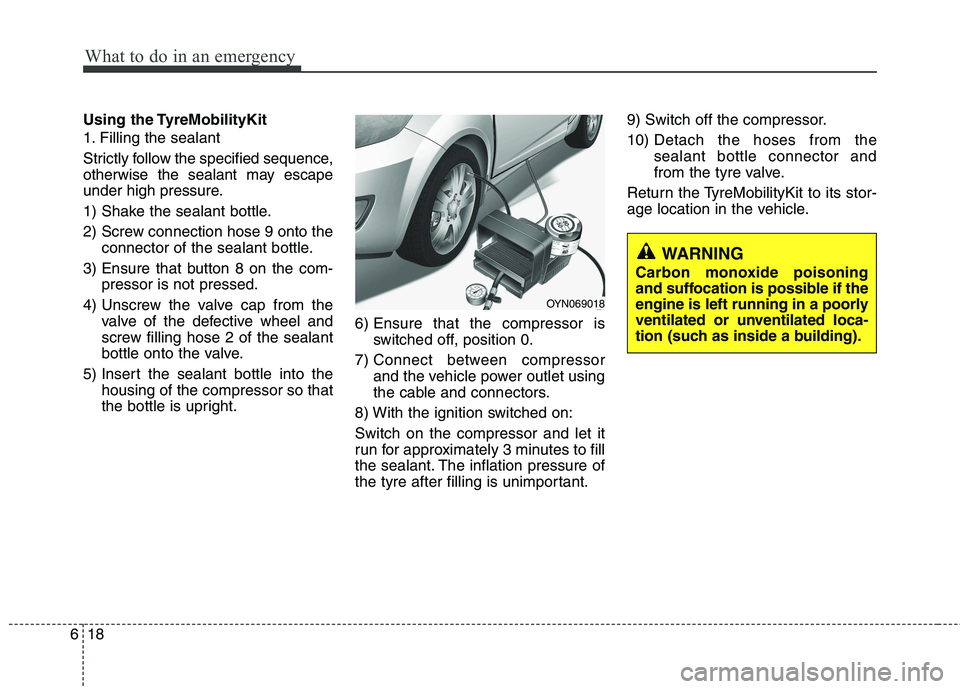 KIA PICANTO 2014 Owners Manual What to do in an emergency
18
6
Using the TyreMobilityKit
1. Filling the sealant
Strictly follow the specified sequence,
otherwise the sealant may escape
under high pressure.
1) Shake the sealant KIA PICANTO 2014 Owners Manual What to do in an emergency
18
6
Using the TyreMobilityKit
1. Filling the sealant
Strictly follow the specified sequence,
otherwise the sealant may escape
under high pressure.
1) Shake the sealant