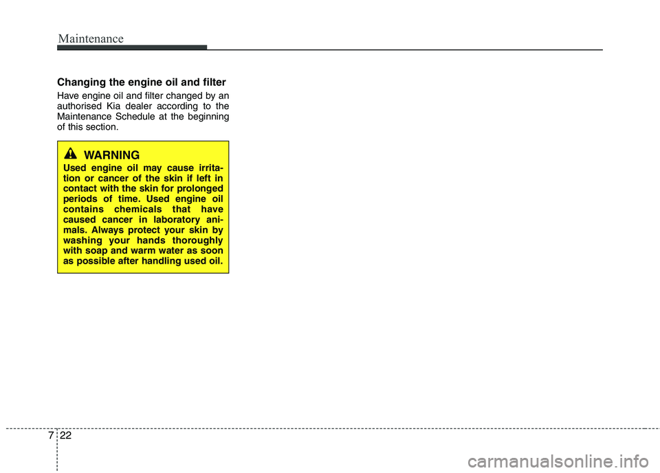 KIA PICANTO 2014 Owners Manual Maintenance
22
7
Changing the engine oil and filter
Have engine oil and filter changed by an
authorised Kia dealer according to theMaintenance Schedule at the beginningof this section.
WARNING
Used KIA PICANTO 2014 Owners Manual Maintenance
22
7
Changing the engine oil and filter
Have engine oil and filter changed by an
authorised Kia dealer according to theMaintenance Schedule at the beginningof this section.
WARNING
Used