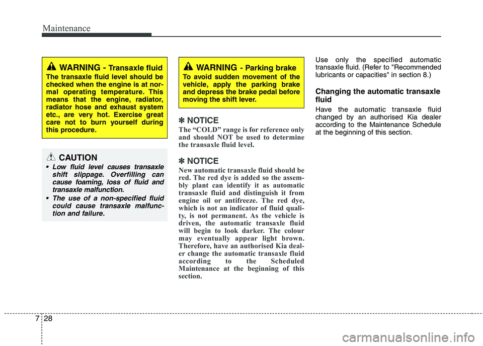 KIA PICANTO 2014 Owners Manual Maintenance
28
7
✽✽
NOTICE
The “COLD” range is for reference only
and should NOT be used to determine
the transaxle fluid level.
✽
✽ NOTICE
New automatic transaxle fluid should be
red. T KIA PICANTO 2014 Owners Manual Maintenance
28
7
✽✽
NOTICE
The “COLD” range is for reference only
and should NOT be used to determine
the transaxle fluid level.
✽
✽ NOTICE
New automatic transaxle fluid should be
red. T