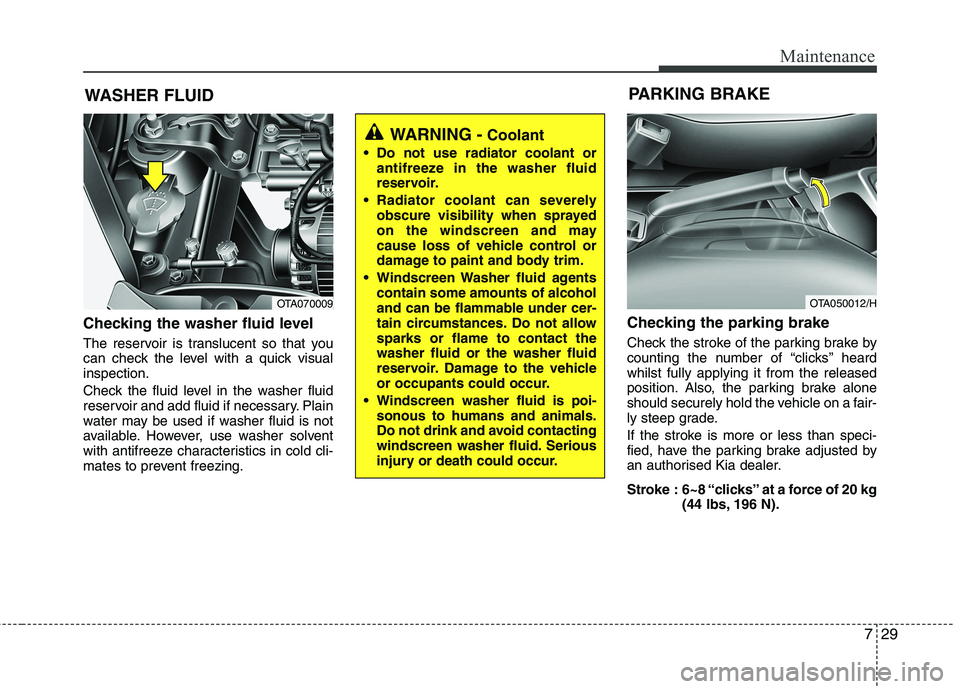 KIA PICANTO 2014 Owners Manual 729
Maintenance
WASHER FLUID
Checking the washer fluid level
The reservoir is translucent so that you
can check the level with a quick visualinspection.
Check the fluid level in the washer fluid KIA PICANTO 2014 Owners Manual 729
Maintenance
WASHER FLUID
Checking the washer fluid level
The reservoir is translucent so that you
can check the level with a quick visualinspection.
Check the fluid level in the washer fluid