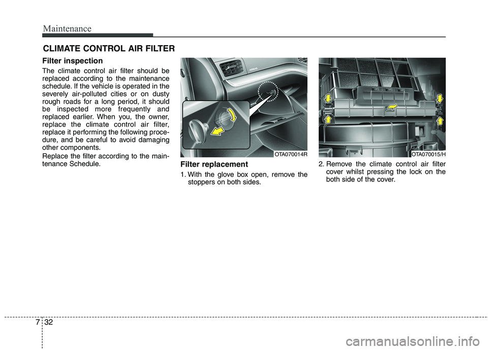 KIA PICANTO 2014 Owners Manual Maintenance
32
7
CLIMATE CONTROL AIR FILTER
Filter inspection The climate control air filter should be replaced according to the maintenance
schedule. If the vehicle is operated in the
severely air-p KIA PICANTO 2014 Owners Manual Maintenance
32
7
CLIMATE CONTROL AIR FILTER
Filter inspection The climate control air filter should be replaced according to the maintenance
schedule. If the vehicle is operated in the
severely air-p