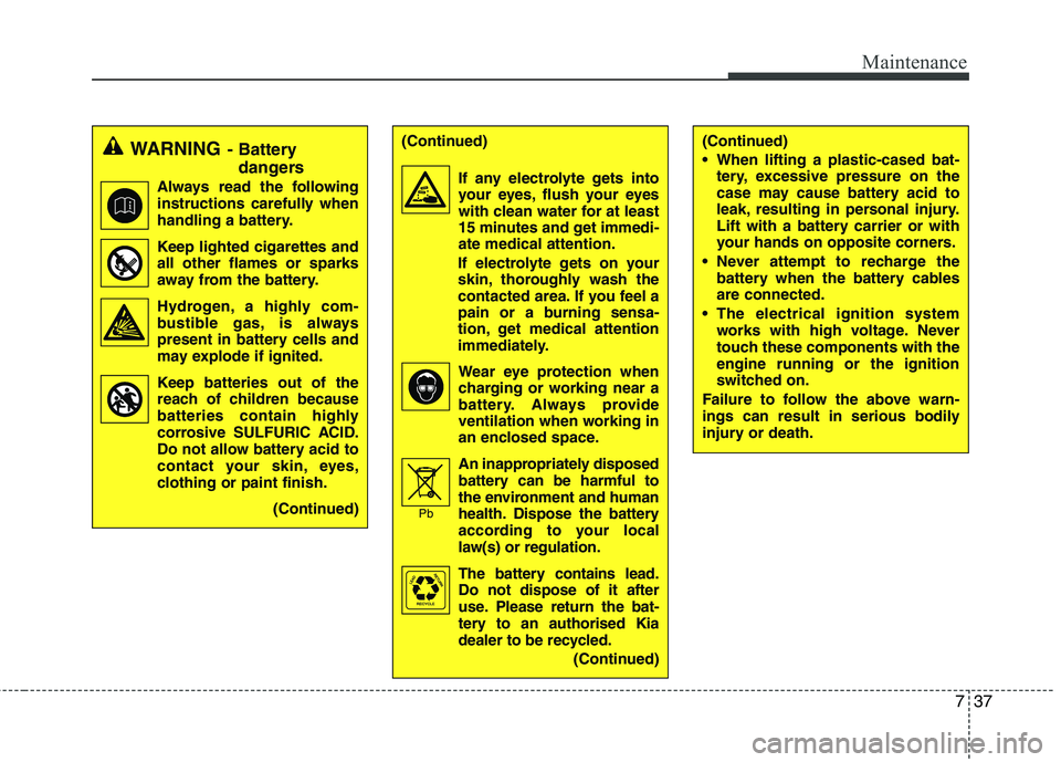 KIA PICANTO 2014 Owners Manual 737
Maintenance
WARNING- Battery
dangers
Always read the following
instructions carefully when
handling a battery.
Keep lighted cigarettes and all other flames or sparks
away from the battery.
Hydro KIA PICANTO 2014 Owners Manual 737
Maintenance
WARNING- Battery
dangers
Always read the following
instructions carefully when
handling a battery.
Keep lighted cigarettes and all other flames or sparks
away from the battery.
Hydro