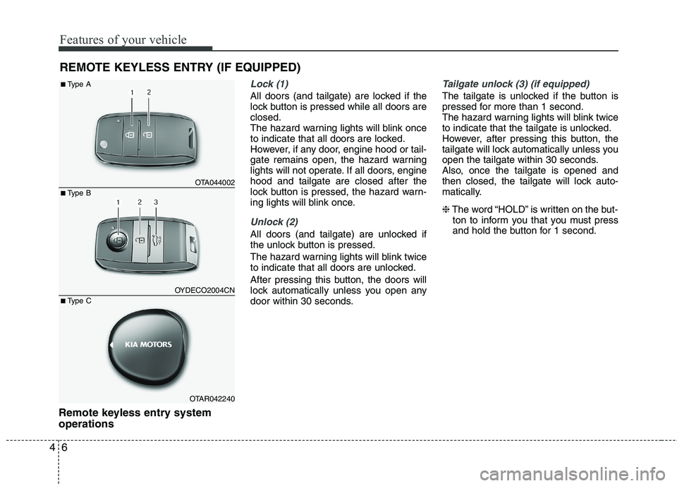 KIA PICANTO 2014  Owners Manual Features of your vehicle
6
4
Remote keyless entry system operations
Lock (1)
All doors (and tailgate) are locked if the 
lock button is pressed while all doors areclosed.
The hazard warning lights wil