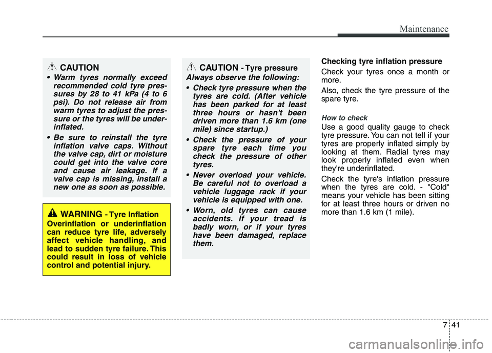 KIA PICANTO 2014 Owners Manual 741
Maintenance
Checking tyre inflation pressure
Check your tyres once a month or
more.
Also, check the tyre pressure of the
spare tyre.
How to check
Use a good quality gauge to check
tyre pressu KIA PICANTO 2014 Owners Manual 741
Maintenance
Checking tyre inflation pressure
Check your tyres once a month or
more.
Also, check the tyre pressure of the
spare tyre.
How to check
Use a good quality gauge to check
tyre pressu