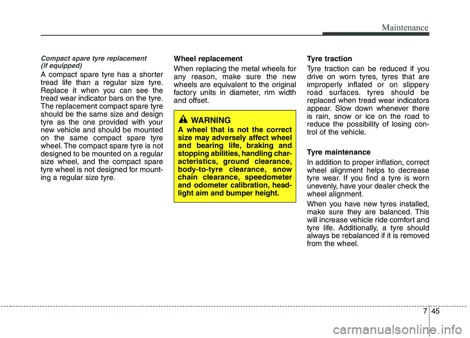 KIA PICANTO 2014 Owners Manual 745
Maintenance
Compact spare tyre replacement (if equipped)
A compact spare tyre has a shorter
tread life than a regular size tyre.
Replace it when you can see the
tread wear indicator bars on the t KIA PICANTO 2014 Owners Manual 745
Maintenance
Compact spare tyre replacement (if equipped)
A compact spare tyre has a shorter
tread life than a regular size tyre.
Replace it when you can see the
tread wear indicator bars on the t