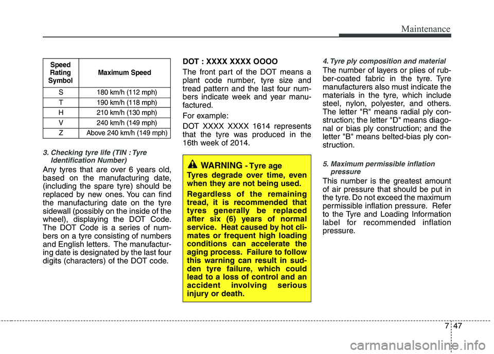 KIA PICANTO 2014 Owners Manual 747
Maintenance
3. Checking tyre life (TIN : TyreIdentification Number)
Any tyres that are over 6 years old,
based on the manufacturing date,(including the spare tyre) should be
replaced by new ones KIA PICANTO 2014 Owners Manual 747
Maintenance
3. Checking tyre life (TIN : TyreIdentification Number)
Any tyres that are over 6 years old,
based on the manufacturing date,(including the spare tyre) should be
replaced by new ones