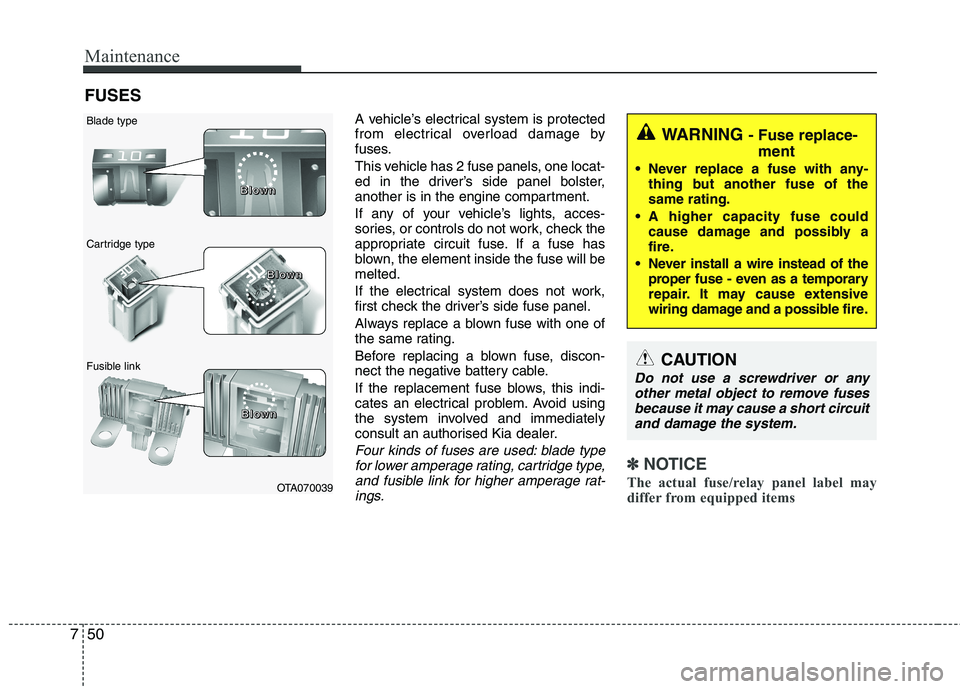 KIA PICANTO 2014 User Guide Maintenance
50
7
FUSES
A vehicle’s electrical system is protected
from electrical overload damage by
fuses.
This vehicle has 2 fuse panels, one locat-
ed in the driver’s side panel bolster,
ano KIA PICANTO 2014 User Guide Maintenance
50
7
FUSES
A vehicle’s electrical system is protected
from electrical overload damage by
fuses.
This vehicle has 2 fuse panels, one locat-
ed in the driver’s side panel bolster,
ano