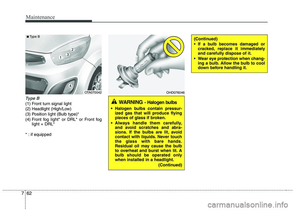 KIA PICANTO 2014  Owners Manual Maintenance
62
7
Type B
(1) Front turn signal light 
(2) Headlight (High/Low)
(3) Position light (Bulb type)*
(4) Front fog light* or DRL* or Front fog
light + DRL*
* : if equipped
OHD076046
WARNING -