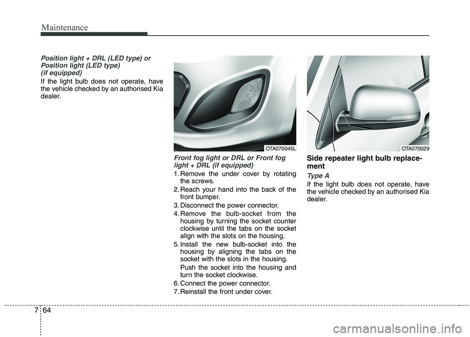 KIA PICANTO 2014 Owners Manual Maintenance
64
7
Position light + DRL (LED type) or
Position light (LED type)(if equipped)
If the light bulb does not operate, have
the vehicle checked by an authorised Kia
dealer.
Front fog light or KIA PICANTO 2014 Owners Manual Maintenance
64
7
Position light + DRL (LED type) or
Position light (LED type)(if equipped)
If the light bulb does not operate, have
the vehicle checked by an authorised Kia
dealer.
Front fog light or