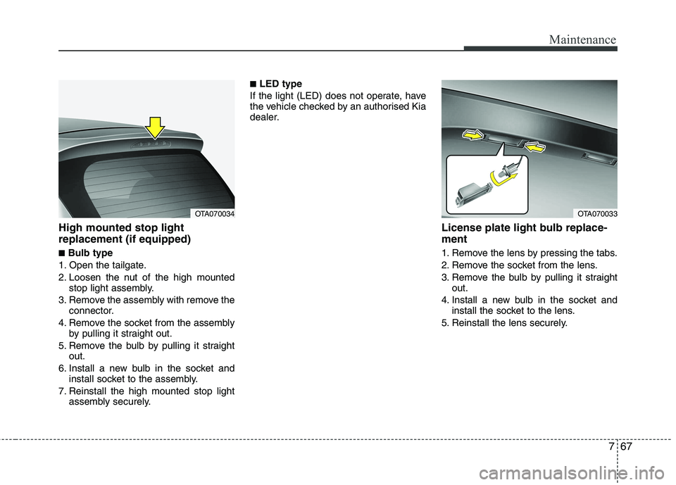 KIA PICANTO 2014 Owners Manual 767
Maintenance
High mounted stop light replacement (if equipped) ■Bulb type
1. Open the tailgate.
2. Loosen the nut of the high mounted stop light assembly.
3. Remove the assembly with remove the KIA PICANTO 2014 Owners Manual 767
Maintenance
High mounted stop light replacement (if equipped) ■Bulb type
1. Open the tailgate.
2. Loosen the nut of the high mounted stop light assembly.
3. Remove the assembly with remove the