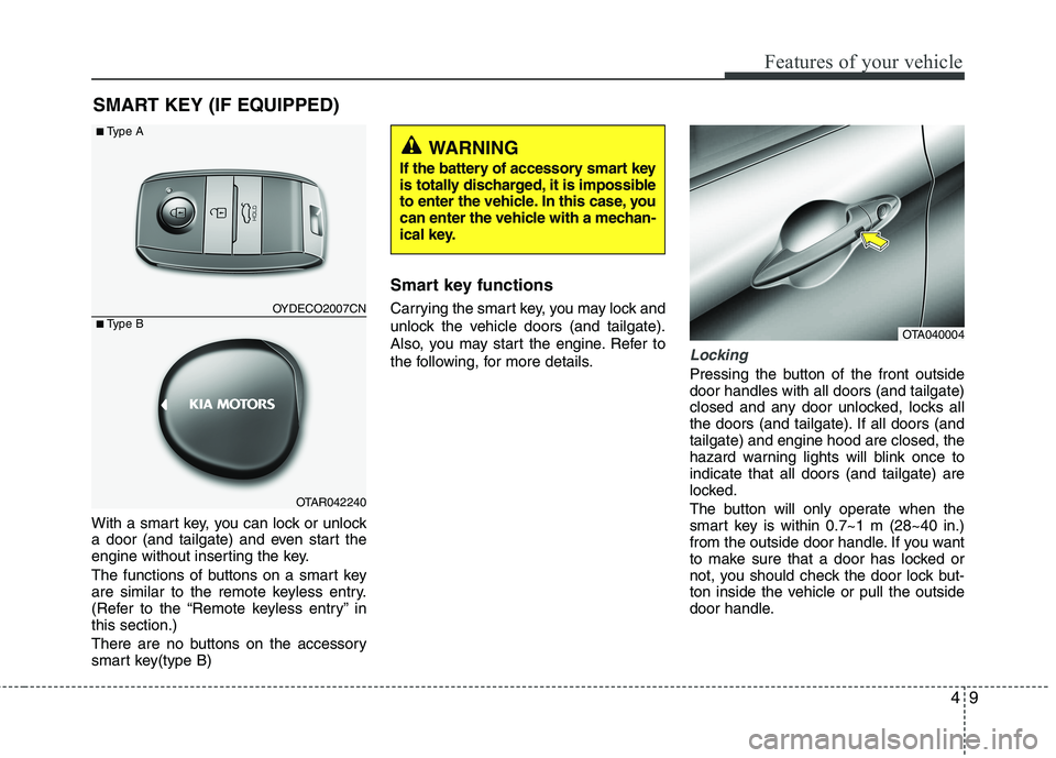 KIA PICANTO 2014  Owners Manual 49
Features of your vehicle
With a smart key, you can lock or unlock 
a door (and tailgate) and even start the
engine without inserting the key. 
The functions of buttons on a smart key 
are similar t