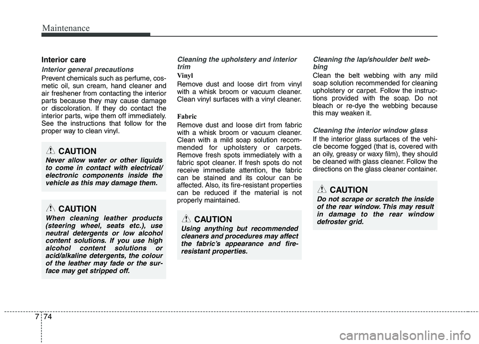 KIA PICANTO 2014 Owners Manual Maintenance
74
7
Interior care
Interior general precautions
Prevent chemicals such as perfume, cos- metic oil, sun cream, hand cleaner and
air freshener from contacting the interior
parts because the KIA PICANTO 2014 Owners Manual Maintenance
74
7
Interior care
Interior general precautions
Prevent chemicals such as perfume, cos- metic oil, sun cream, hand cleaner and
air freshener from contacting the interior
parts because the