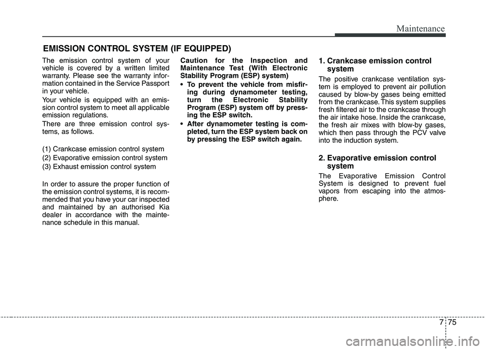 KIA PICANTO 2014 Owners Manual 775
Maintenance
EMISSION CONTROL SYSTEM (IF EQUIPPED)
The emission control system of your
vehicle is covered by a written limited
warranty. Please see the warranty infor-
mation contained in the Serv KIA PICANTO 2014 Owners Manual 775
Maintenance
EMISSION CONTROL SYSTEM (IF EQUIPPED)
The emission control system of your
vehicle is covered by a written limited
warranty. Please see the warranty infor-
mation contained in the Serv