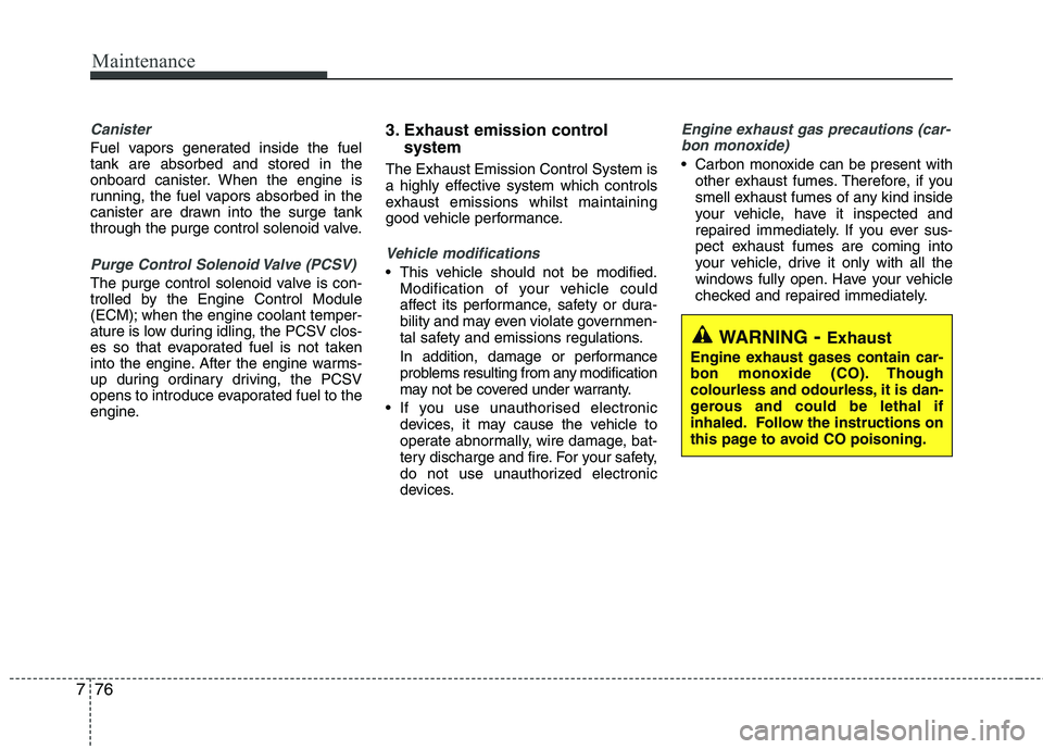 KIA PICANTO 2014 Owners Manual Maintenance
76
7
Canister
Fuel vapors generated inside the fuel tank are absorbed and stored in the
onboard canister. When the engine is
running, the fuel vapors absorbed in the
canister are drawn int KIA PICANTO 2014 Owners Manual Maintenance
76
7
Canister
Fuel vapors generated inside the fuel tank are absorbed and stored in the
onboard canister. When the engine is
running, the fuel vapors absorbed in the
canister are drawn int