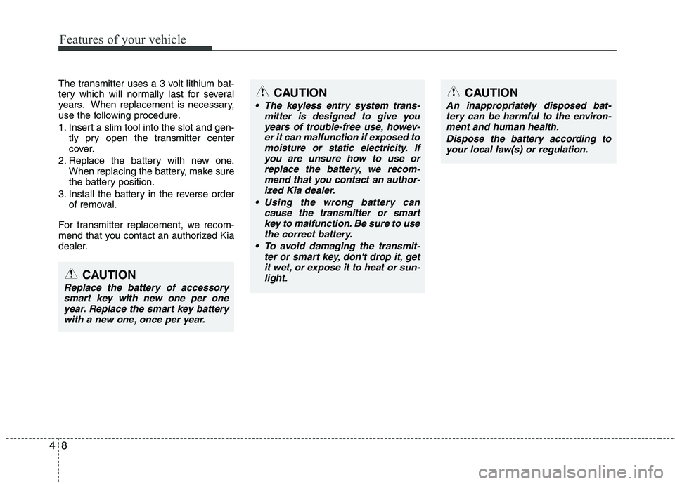 KIA PICANTO 2014 Owners Manual Features of your vehicle
8
4
The transmitter uses a 3 volt lithium bat-
tery which will normally last for several
years. When replacement is necessary,
use the following procedure.
1. Insert a slim KIA PICANTO 2014 Owners Manual Features of your vehicle
8
4
The transmitter uses a 3 volt lithium bat-
tery which will normally last for several
years. When replacement is necessary,
use the following procedure.
1. Insert a slim