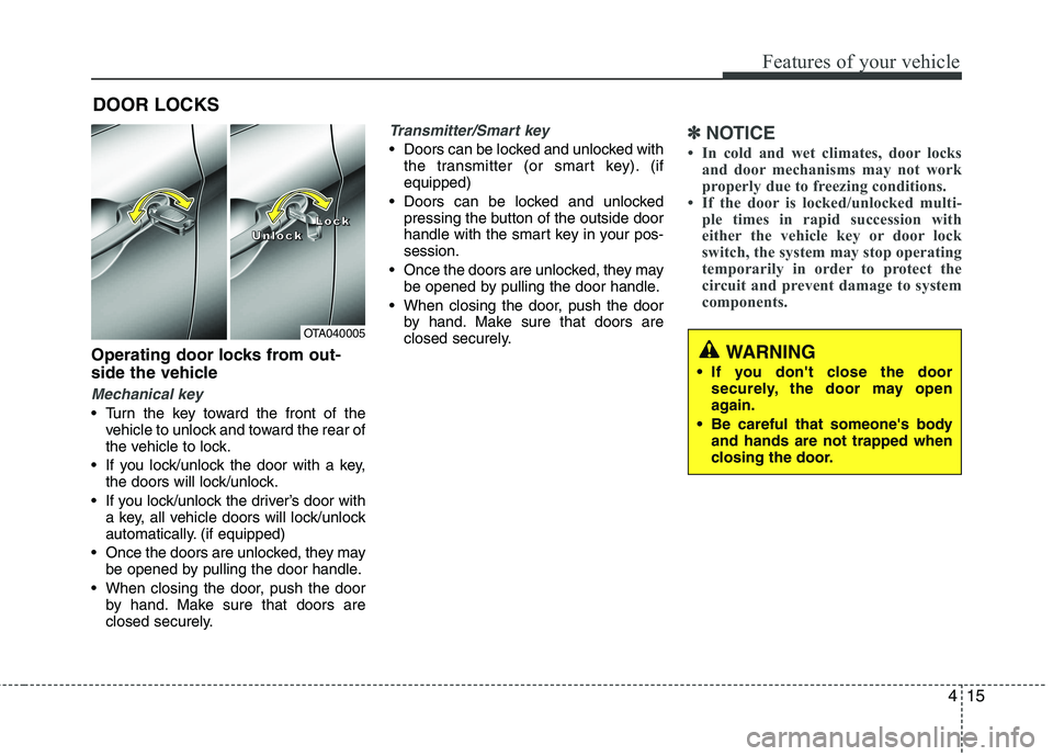 KIA PICANTO 2014 Owners Manual 415
Features of your vehicle
Operating door locks from out-
side the vehicle
Mechanical key
Turn the key toward the front of thevehicle to unlock and toward the rear of
the vehicle to lock.
If yo KIA PICANTO 2014 Owners Manual 415
Features of your vehicle
Operating door locks from out-
side the vehicle
Mechanical key
Turn the key toward the front of thevehicle to unlock and toward the rear of
the vehicle to lock.
If yo
