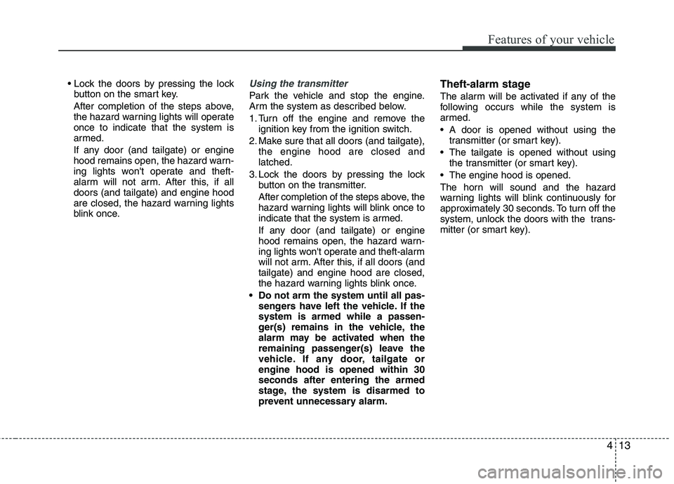 KIA PICANTO 2014  Owners Manual 413
Features of your vehicle
button on the smart key.
After completion of the steps above, 
the hazard warning lights will operateonce to indicate that the system is
armed. 
If any door (and tailgate)