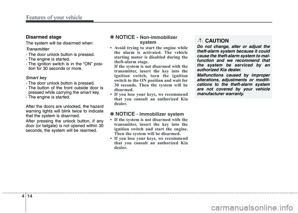 KIA PICANTO 2014  Owners Manual Features of your vehicle
14
4
Disarmed stage 
The system will be disarmed when:
Transmitter
- The door unlock button is pressed. 
- The engine is started.
- The ignition switch is in the “ON” posi