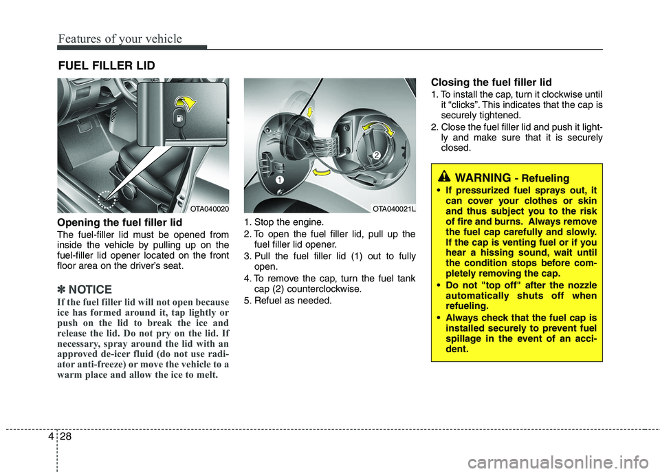 KIA PICANTO 2014 Owners Manual Features of your vehicle
28
4
Opening the fuel filler lid
The fuel-filler lid must be opened from
inside the vehicle by pulling up on thefuel-filler lid opener located on the front
floor area on the KIA PICANTO 2014 Owners Manual Features of your vehicle
28
4
Opening the fuel filler lid
The fuel-filler lid must be opened from
inside the vehicle by pulling up on thefuel-filler lid opener located on the front
floor area on the