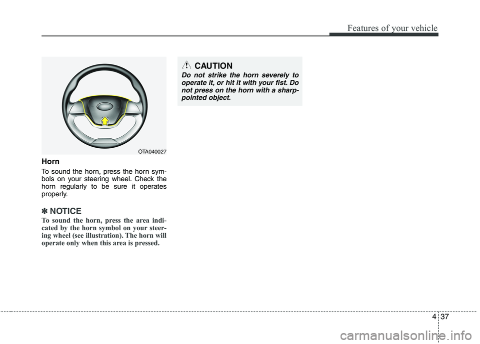 KIA PICANTO 2014 Owners Manual 437
Features of your vehicle
Horn
To sound the horn, press the horn sym-
bols on your steering wheel. Check the
horn regularly to be sure it operates
properly.
✽✽NOTICE
To sound the horn, press KIA PICANTO 2014 Owners Manual 437
Features of your vehicle
Horn
To sound the horn, press the horn sym-
bols on your steering wheel. Check the
horn regularly to be sure it operates
properly.
✽✽NOTICE
To sound the horn, press