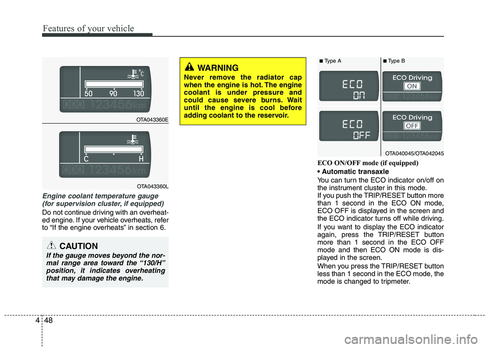KIA PICANTO 2014 Owners Manual Features of your vehicle
48
4
Engine coolant temperature gauge
(for supervision cluster, if equipped)
Do not continue driving with an overheat-
ed engine. If your vehicle overheats, refer
to “If KIA PICANTO 2014 Owners Manual Features of your vehicle
48
4
Engine coolant temperature gauge
(for supervision cluster, if equipped)
Do not continue driving with an overheat-
ed engine. If your vehicle overheats, refer
to “If