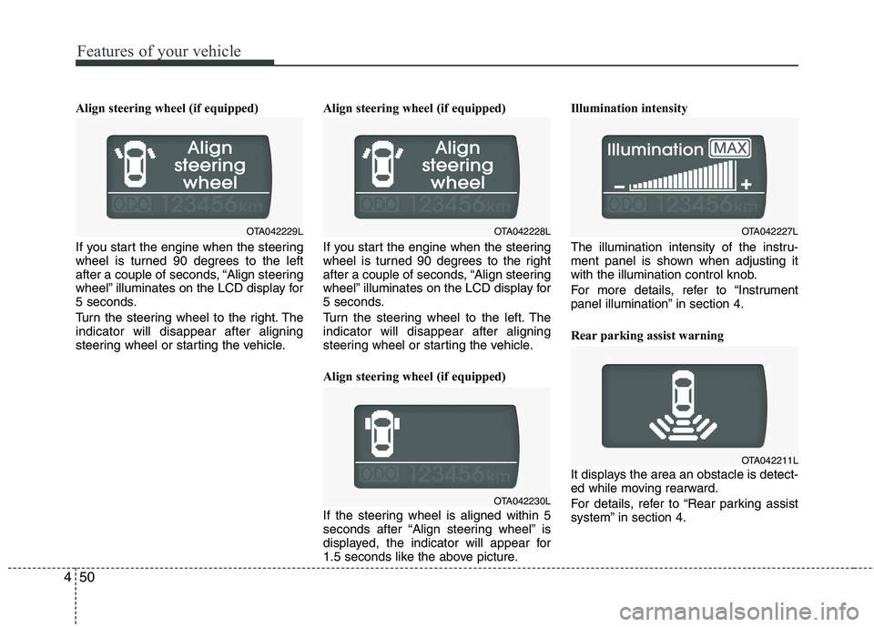 KIA PICANTO 2014 Owners Manual Features of your vehicle
50
4
Align steering wheel (if equipped)
If you start the engine when the steering
wheel is turned 90 degrees to the left
after a couple of seconds, “Align steering
wheel KIA PICANTO 2014 Owners Manual Features of your vehicle
50
4
Align steering wheel (if equipped)
If you start the engine when the steering
wheel is turned 90 degrees to the left
after a couple of seconds, “Align steering
wheel