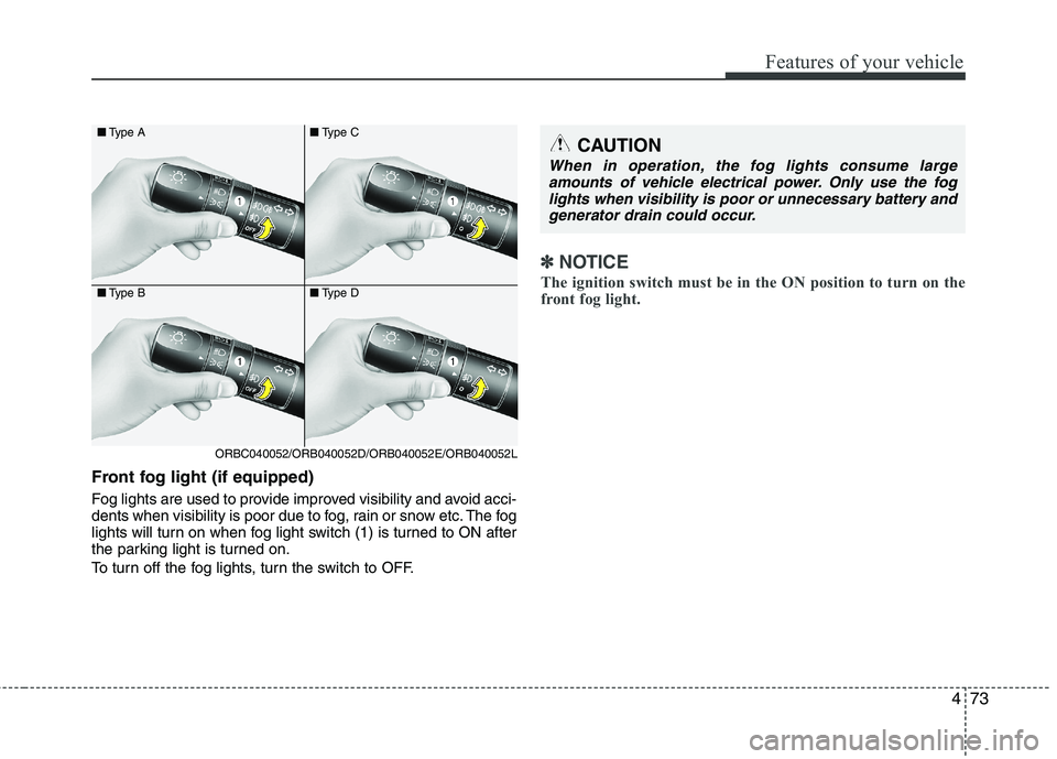 KIA PICANTO 2014 Owners Manual 473
Features of your vehicle
Front fog light (if equipped)
Fog lights are used to provide improved visibility and avoid acci-
dents when visibility is poor due to fog, rain or snow etc. The fog
li KIA PICANTO 2014 Owners Manual 473
Features of your vehicle
Front fog light (if equipped)
Fog lights are used to provide improved visibility and avoid acci-
dents when visibility is poor due to fog, rain or snow etc. The fog
li