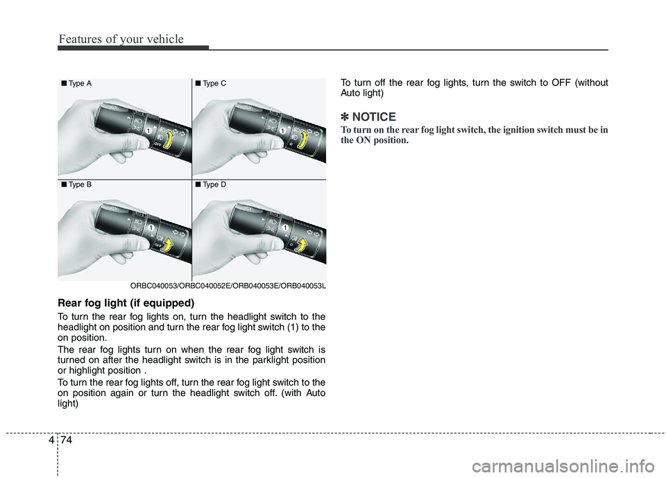 KIA PICANTO 2014 Owners Manual Features of your vehicle
74
4
Rear fog light (if equipped)
To turn the rear fog lights on, turn the headlight switch to the
headlight on position and turn the rear fog light switch (1) to theon pos KIA PICANTO 2014 Owners Manual Features of your vehicle
74
4
Rear fog light (if equipped)
To turn the rear fog lights on, turn the headlight switch to the
headlight on position and turn the rear fog light switch (1) to theon pos