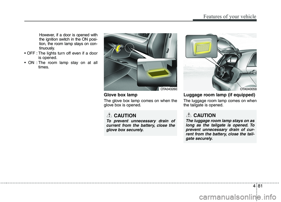 KIA PICANTO 2014 Owners Manual 481
Features of your vehicle
However, if a door is opened with
the ignition switch in the ON posi-
tion, the room lamp stays on con-
tinuously.
: The lights turn off even if a door is opened.
: The KIA PICANTO 2014 Owners Manual 481
Features of your vehicle
However, if a door is opened with
the ignition switch in the ON posi-
tion, the room lamp stays on con-
tinuously.
: The lights turn off even if a door is opened.
: The
